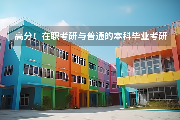 高分!在职考研与普通的本科毕业考研考试科目相同吗?会容易一些吗?需要什么条件?请详细做答。