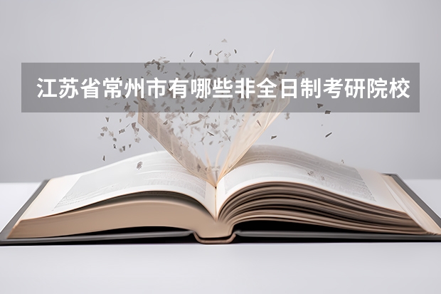 江苏省常州市有哪些非全日制考研院校