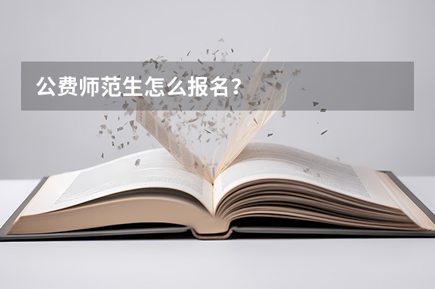 公费师范生怎么报名?