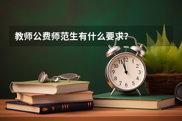教师公费师范生有什么要求？