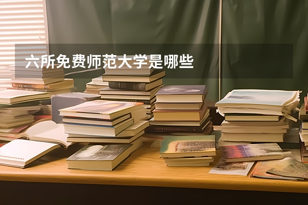 六所免费师范大学是哪些