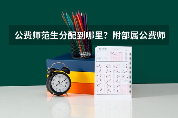 公费师范生分配到哪里？附部属公费师范生分数线（参考）