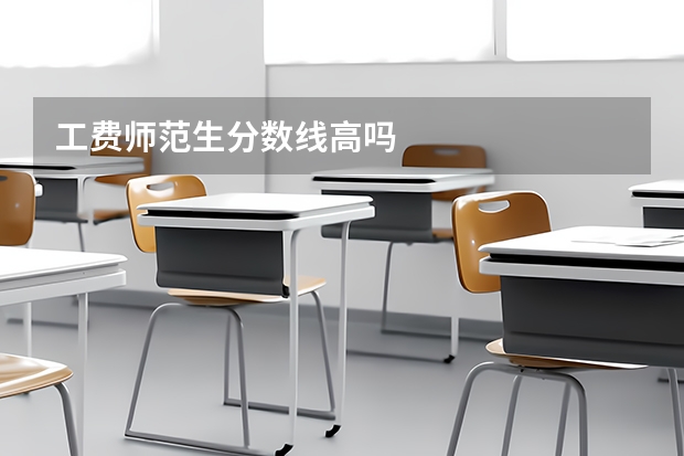 工费师范生分数线高吗