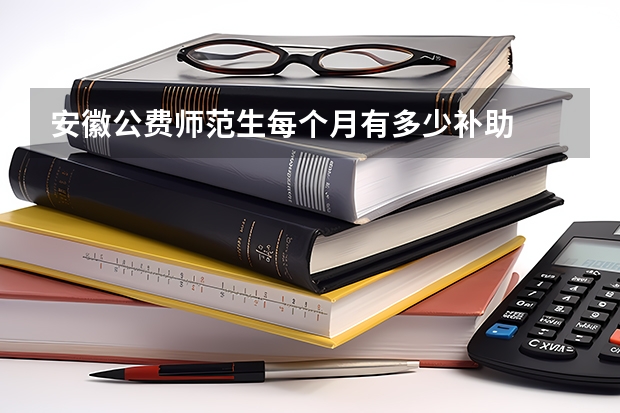 安徽公费师范生每个月有多少补助