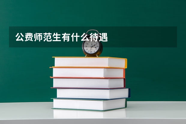 公费师范生有什么待遇