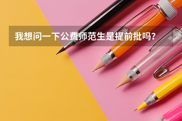 我想问一下公费师范生是提前批吗?