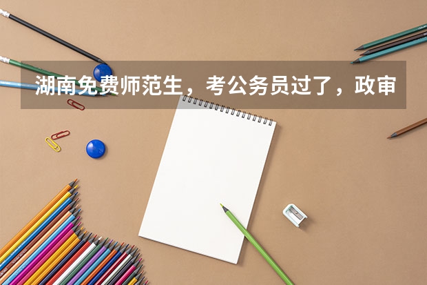 湖南免费师范生,考公务员过了,政审之前违约交钱,能上岸吗?