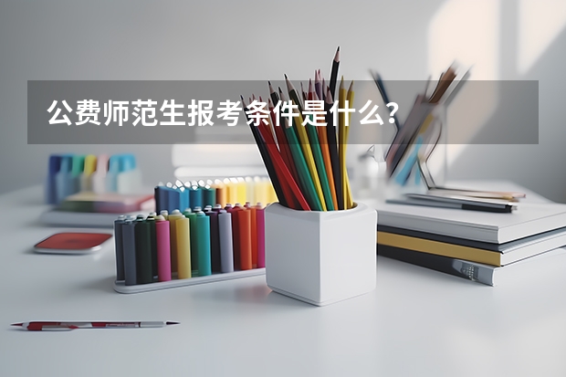 公费师范生报考条件是什么?