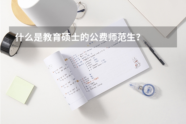 什么是教育硕士的公费师范生？