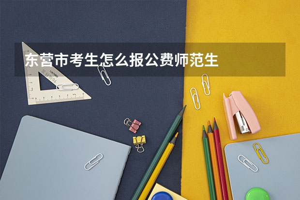 东营市考生怎么报公费师范生