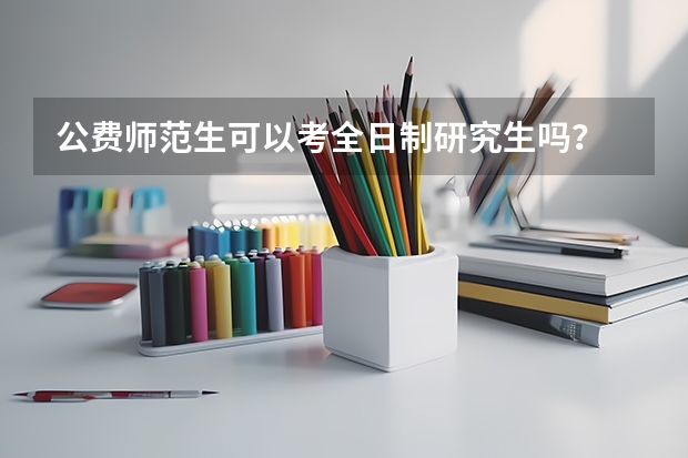 公费师范生可以考全日制研究生吗?