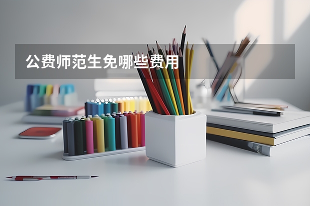 公费师范生免哪些费用