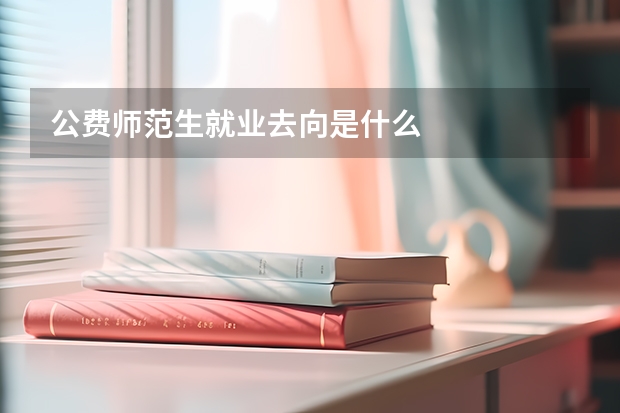 公费师范生就业去向是什么