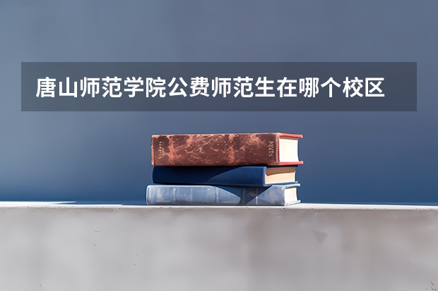 唐山师范学院公费师范生在哪个校区