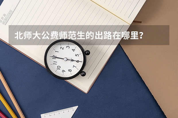 北师大公费师范生的出路在哪里？