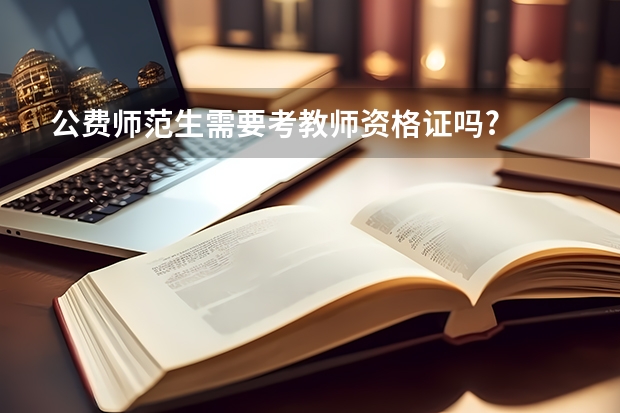 公费师范生需要考教师资格证吗?