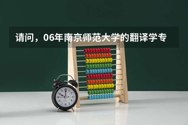 请问,06年南京师范大学的翻译学专业研究生录取分数线是多少?