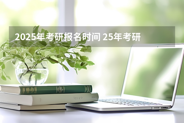 2025年考研报名时间 25年考研报名时间