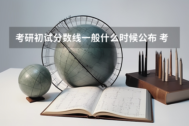 考研初试分数线一般什么时候公布 考研初试成绩的查询方法