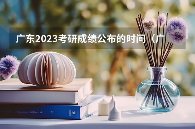 广东2023考研成绩公布的时间(广东省考研初试成绩公布时间)