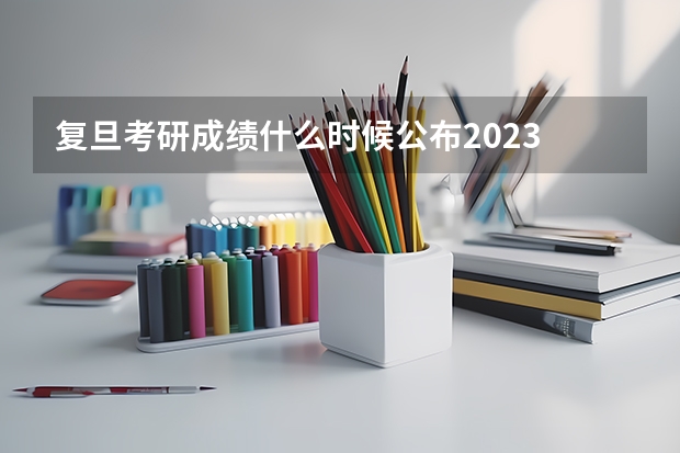 复旦考研成绩什么时候公布2023