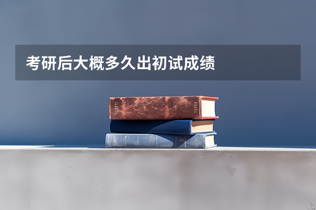 考研后大概多久出初试成绩