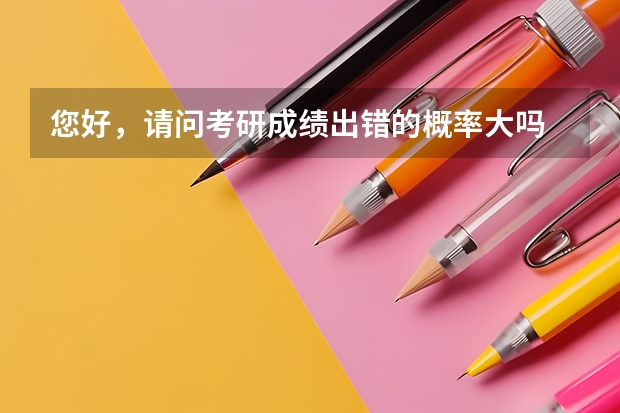 您好，请问考研成绩出错的概率大吗