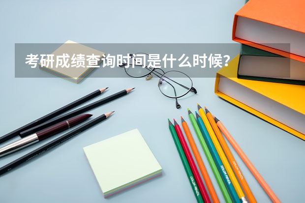 考研成绩查询时间是什么时候？