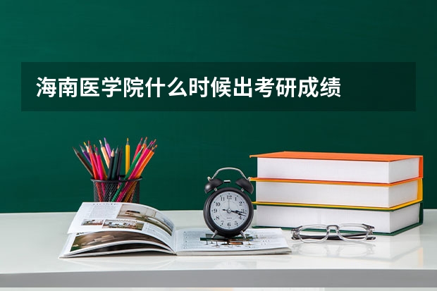 海南医学院什么时候出考研成绩