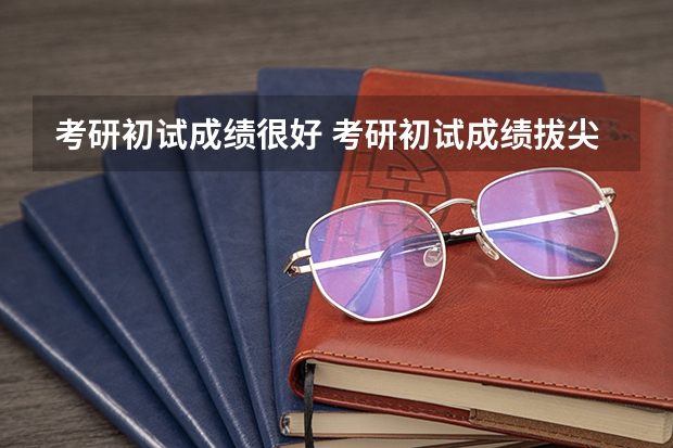 考研初试成绩很好 考研初试成绩拔尖，为何考研复试却被刷了？