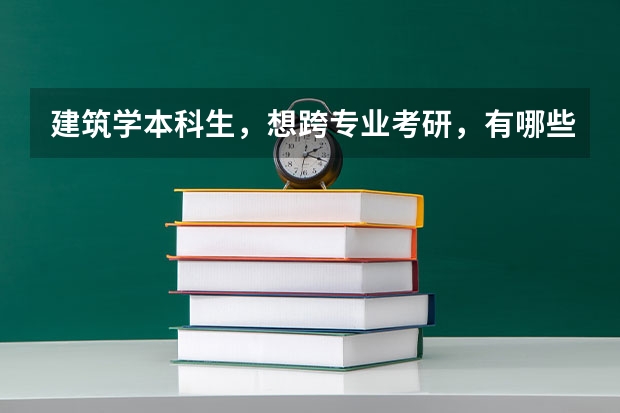 建筑学本科生,想跨专业考研,有哪些专业合适?