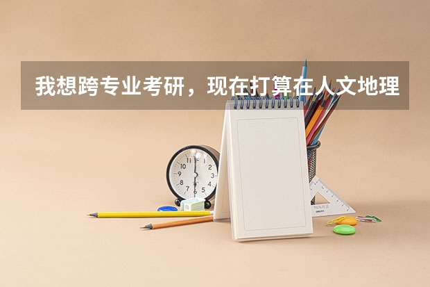 我想跨专业考研,现在打算在人文地理和行政管理两个专业中选择,不知道怎么选择