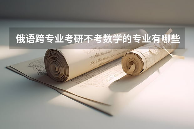 俄语跨专业考研不考数学的专业有哪些???