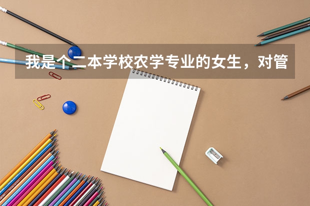 我是个二本学校农学专业的女生,对管理专业比较有兴趣,想跨专业考研,请问我跨到什么专业比较好?英语较