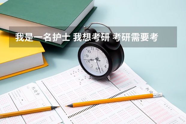 我是一名护士 我想考研 考研需要考什么科目 我需要考什么书 ？