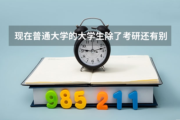 现在普通大学的大学生除了考研还有别的可靠出路吗?
