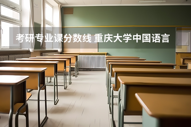 考研专业课分数线 重庆大学中国语言文学考研经验分享?