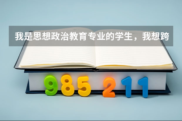 我是思想政治教育专业的学生,我想跨专业考研,我该怎么办
