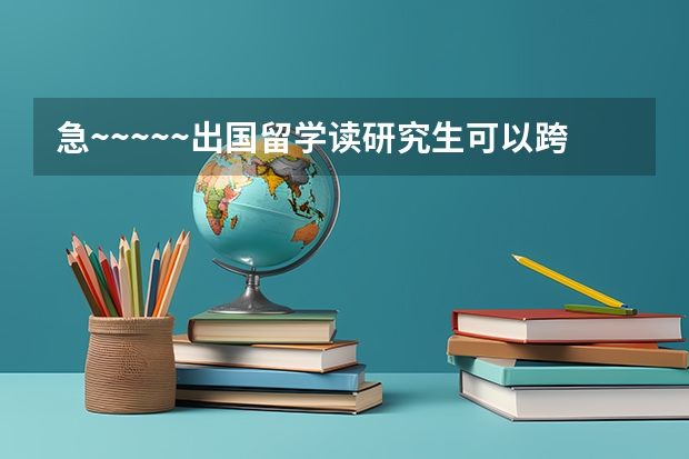 急~~~~~出国留学读研究生可以跨专业吗?