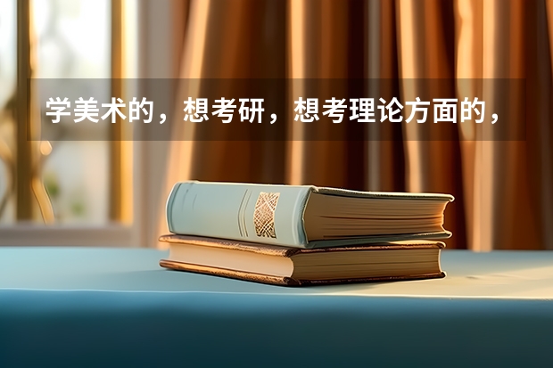 学美术的,想考研,想考理论方面的,不想画画了,没前途!有什么好学校帮忙推荐一下~~拜托了~