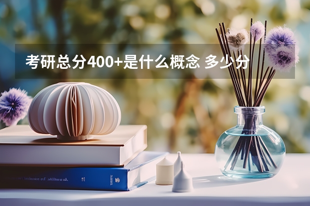 考研总分400+是什么概念 多少分算高分