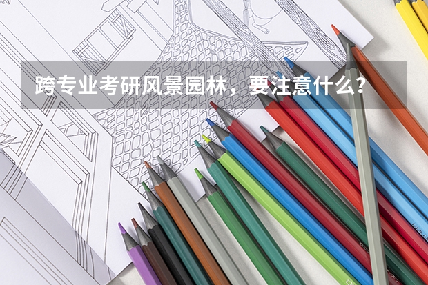 跨专业考研风景园林,要注意什么?
