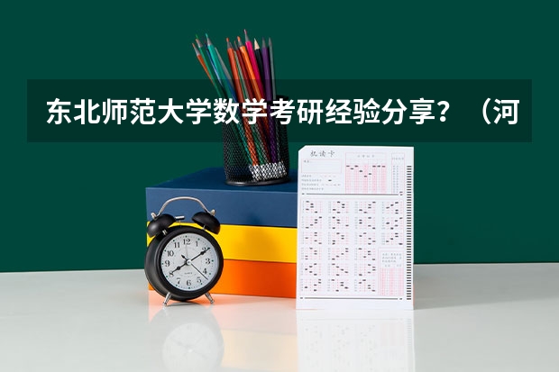东北师范大学数学考研经验分享？（河北师范大学研究生录取分数线）