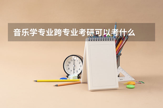音乐学专业跨专业考研可以考什么