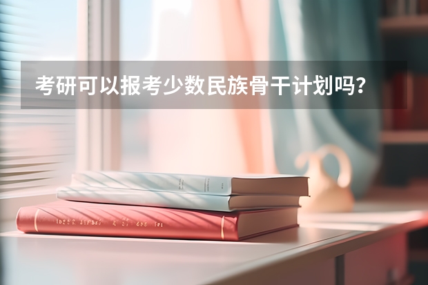 考研可以报考少数民族骨干计划吗?