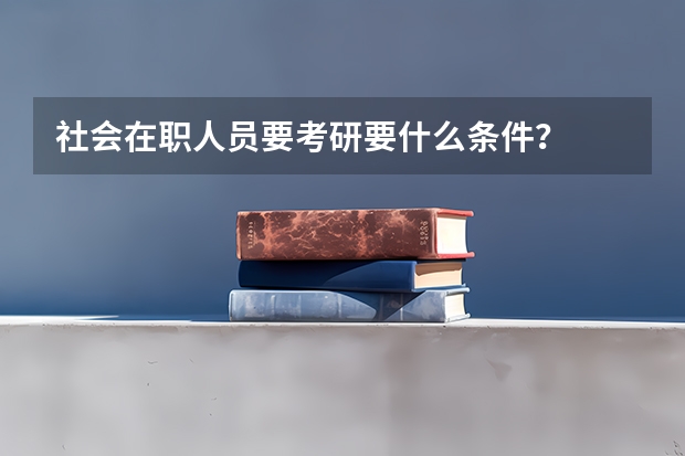 社会在职人员要考研要什么条件?