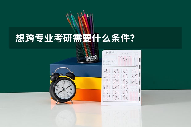想跨专业考研需要什么条件？