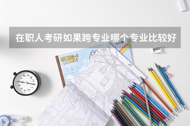 在职人考研如果跨专业哪个专业比较好？
