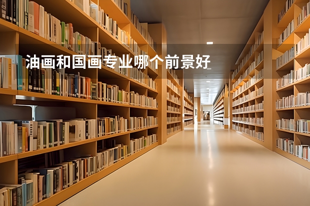 油画和国画专业哪个前景好
