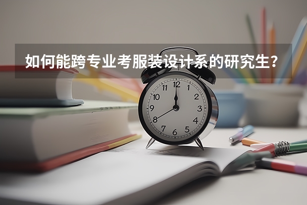 如何能跨专业考服装设计系的研究生？